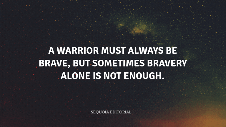 A warrior must always be brave, but sometimes bravery alone is not enough.