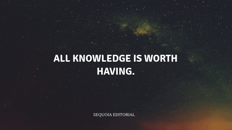All knowledge is worth having.