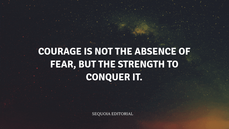 Courage is not the absence of fear, but the strength to conquer it.