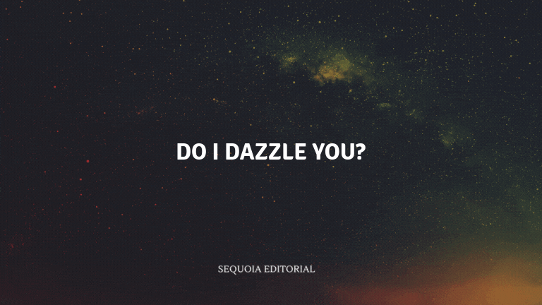Do I dazzle you?