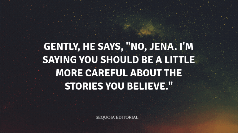 Gently, he says, "No, Jena. I