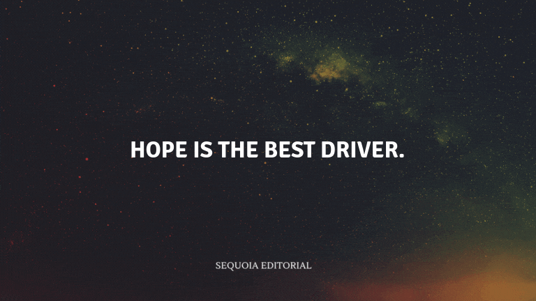 Hope is the best driver.