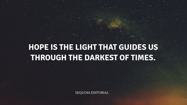 Hope is the light that guides us through the darkest of times.