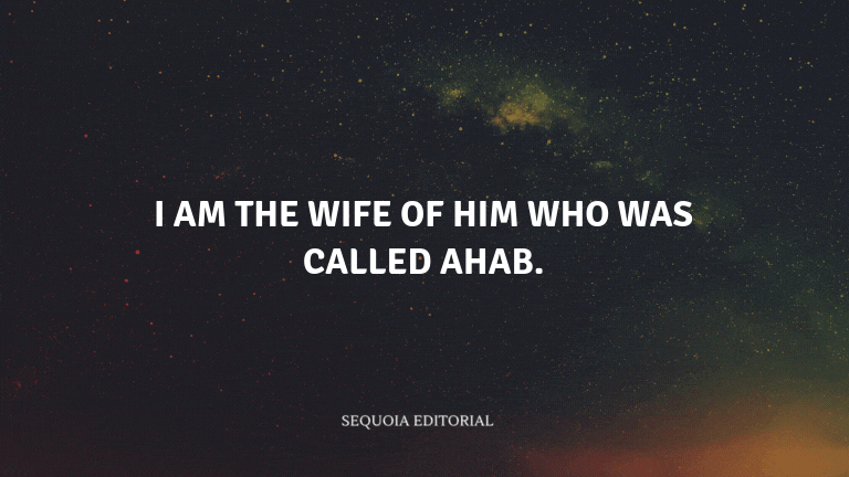 I am the wife of him who was called Ahab.