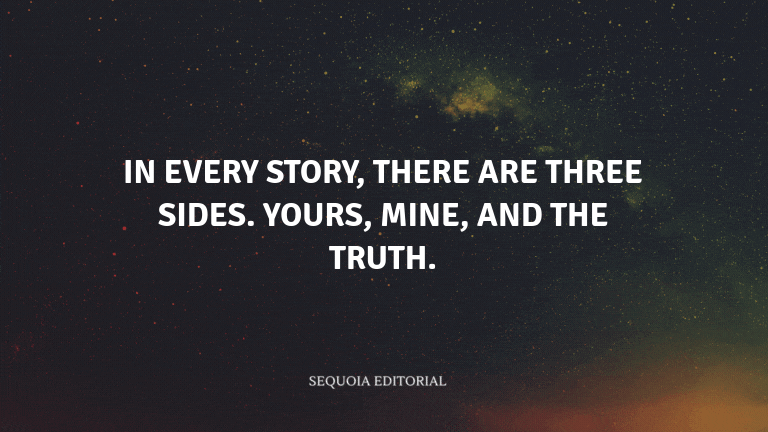 In every story, there are three sides. Yours, mine, and the truth.