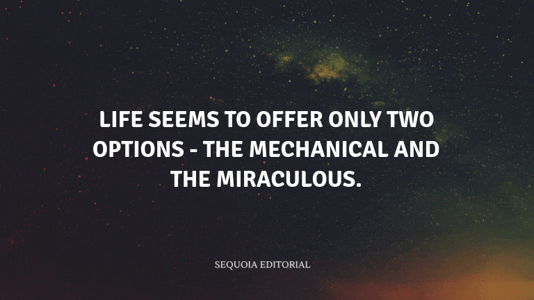Life seems to offer only two options - the mechanical and the miraculous.