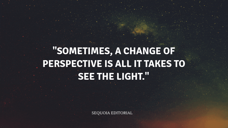 "Sometimes, a change of perspective is all it takes to see the light."