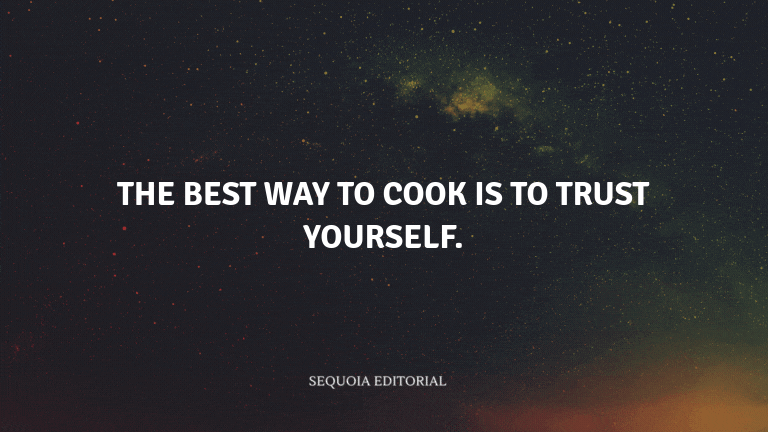 The best way to cook is to trust yourself.