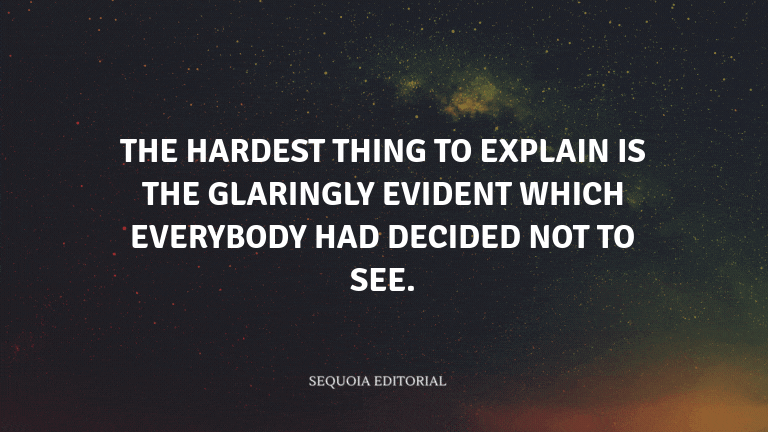 The hardest thing to explain is the glaringly evident which everybody had decided not to see.