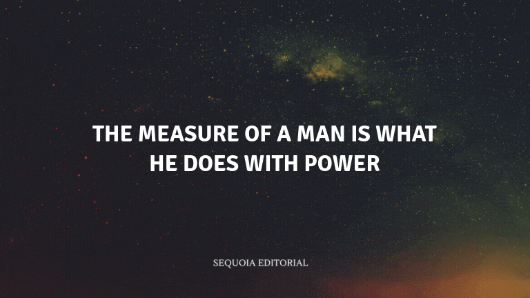 The measure of a man is what he does with power