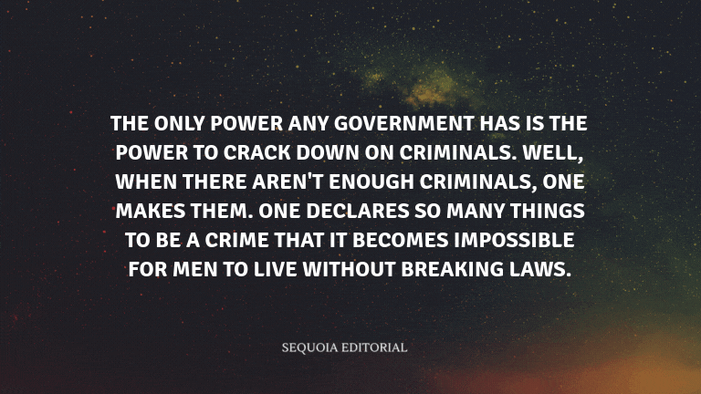 The only power any government has is the power to crack down on criminals. Well, when there aren