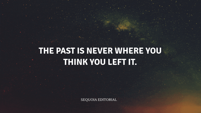The past is never where you think you left it.