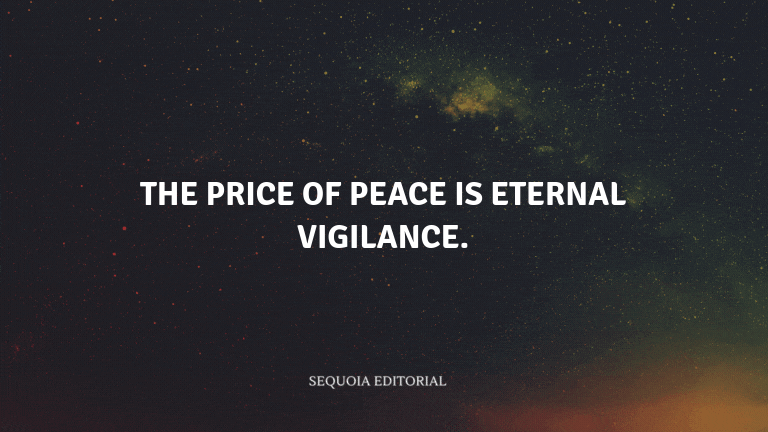The price of peace is eternal vigilance.