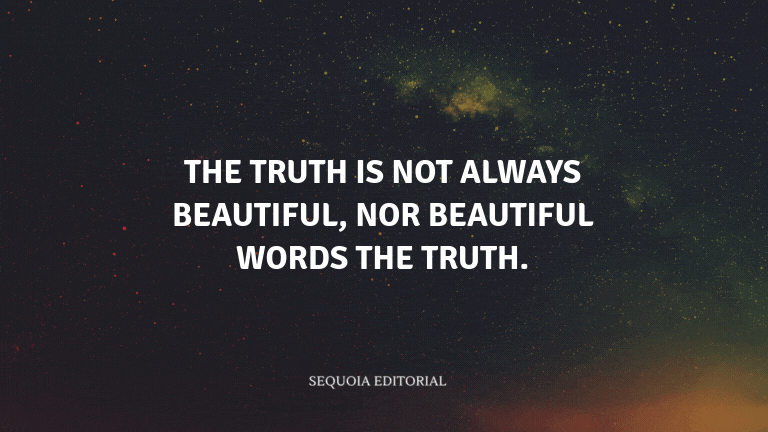 The truth is not always beautiful, nor beautiful words the truth.