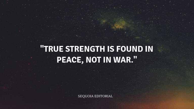 "True strength is found in peace, not in war."