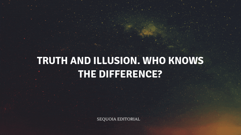 Truth and illusion. Who knows the difference?