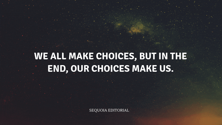 We all make choices, but in the end, our choices make us.